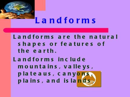 Types of Landforms 1. Mountain6. Lake 2. Valley7. Ocean 3. Plain8. Coast 4. Plateau9. Desert 5. Island 10. River.