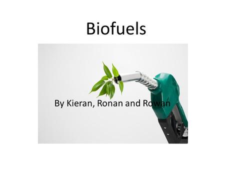 Biofuels By Kieran, Ronan and Rowan. Types of biofuels There are three main types of biofuels, these include. Ethanol Gasohol Biodiesel.