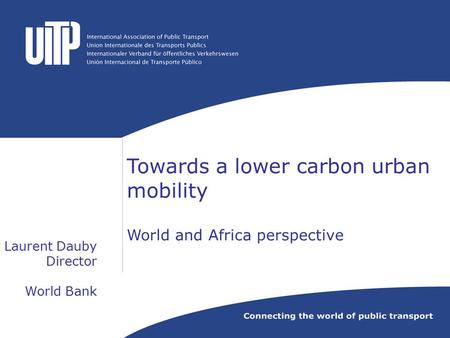 Laurent Dauby Director World Bank Towards a lower carbon urban mobility World and Africa perspective.