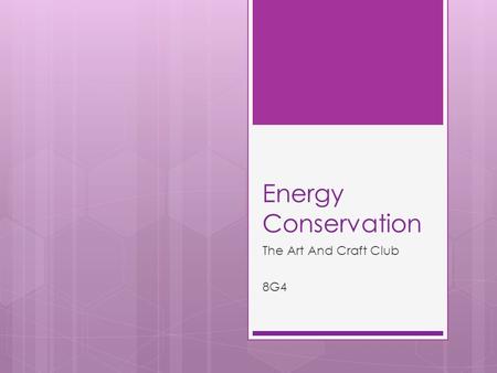 Energy Conservation The Art And Craft Club 8G4. Why to conserve energy?  It is so obvious that we save energy so we can use it later. It is because we.