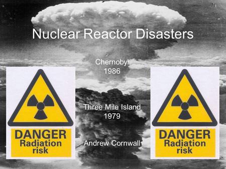 Nuclear Reactor Disasters Chernobyl 1986 Three Mile Island 1979 Andrew Cornwall.