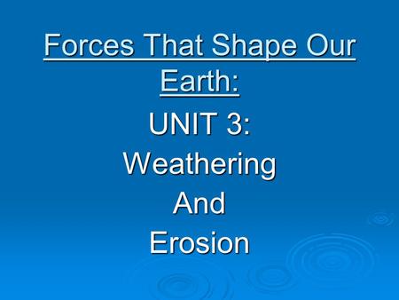 Forces That Shape Our Earth: UNIT 3: WeatheringAndErosion.