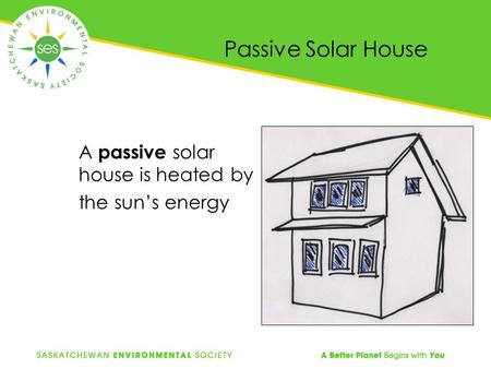 Passive Solar House A passive solar house is heated by the sun’s energy.