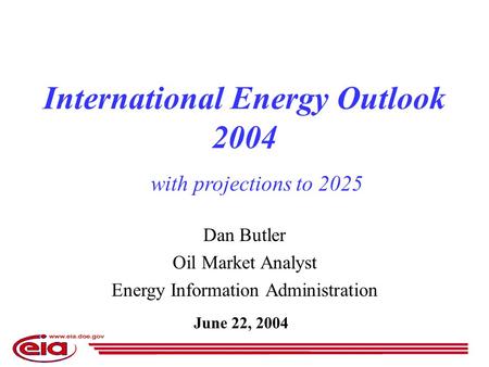 Dan Butler Oil Market Analyst Energy Information Administration June 22, 2004 International Energy Outlook 2004 with projections to 2025.