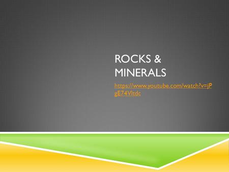 ROCKS & MINERALS https://www.youtube.com/watch?v=jP gE74Vltdc.