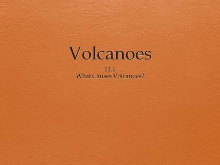 Volcanoes 11.1 What Causes Volcanoes?.