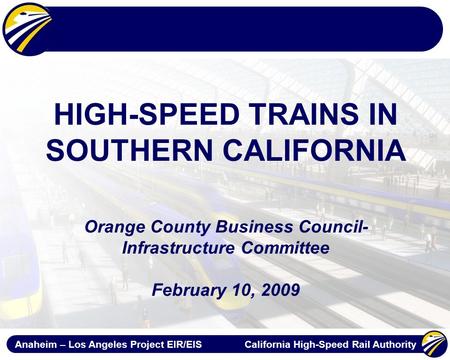 Anaheim – Los Angeles Project EIR/EIS California High-Speed Rail Authority HIGH-SPEED TRAINS IN SOUTHERN CALIFORNIA Orange County Business Council- Infrastructure.