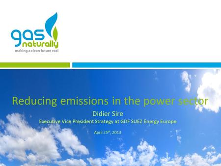 Reducing emissions in the power sector Didier Sire Executive Vice President Strategy at GDF SUEZ Energy Europe April 25 th, 2013.