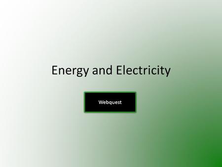 Energy and Electricity Webquest. Use the links provided on each page to answer the questions. Write your answers in complete sentences on a separate sheet.