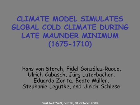 CLIMATE MODEL SIMULATES GLOBAL COLD CLIMATE DURING LATE MAUNDER MINIMUM (1675-1710) Hans von Storch, Fidel González-Ruoco, Ulrich Cubasch, Jürg Luterbacher,