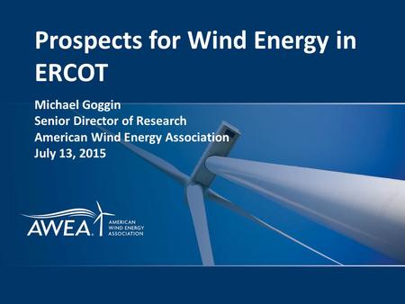 Prospects for Wind Energy in ERCOT Michael Goggin Senior Director of Research American Wind Energy Association July 13, 2015.