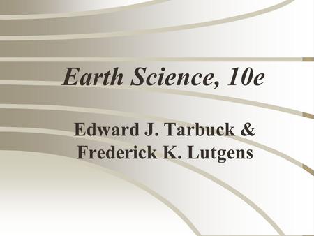 Earth Science, 10e Edward J. Tarbuck & Frederick K. Lutgens.