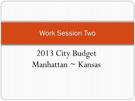 2013 City Budget Manhattan ~ Kansas Work Session Two.