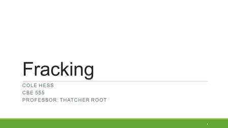 Fracking COLE HESS CBE 555 PROFESSOR: THATCHER ROOT 1.