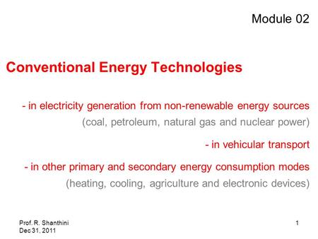 Prof. R. Shanthini Dec 31, 2011 1 Module 02 Conventional Energy Technologies - in electricity generation from non-renewable energy sources (coal, petroleum,