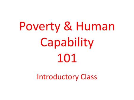 Poverty & Human Capability 101 Introductory Class.