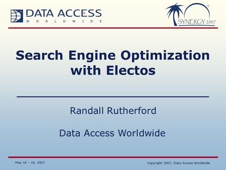 Data Access Worldwide May 16 – 18, 2007 Copyright 2007, Data Access Worldwide May 16 – 18, 2007 Copyright 2007, Data Access Worldwide Search Engine Optimization.