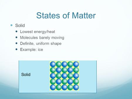 States of Matter Solid Lowest energy/heat Molecules barely moving Definite, uniform shape Example: ice.