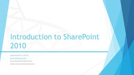 Introduction to SharePoint 2010 Sayed Ali (MCTS, MCITP) Senior SharePoint Administrator Arabian Advanced Systems(Naseej)