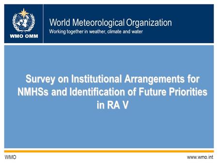 World Meteorological Organization Working together in weather, climate and water WMO OMM WMO www.wmo.int Survey on Institutional Arrangements for NMHSs.