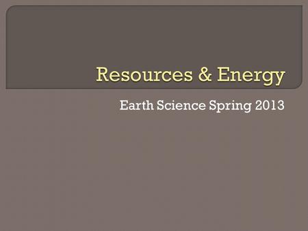 Earth Science Spring 2013.  Nonrenewable resources- substance of limited supply that cannot be replaced  Renewable resources- substance that can be.