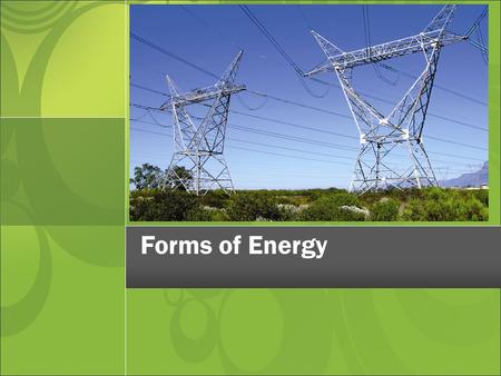 Forms of Energy. Ability to do work or cause change Produces Warmth Produces Light Produces Sound Produces Movement Produces Growth Powers Technology.