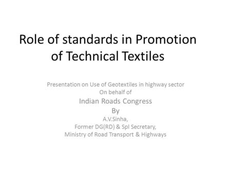 Role of standards in Promotion of Technical Textiles Presentation on Use of Geotextiles in highway sector On behalf of Indian Roads Congress By A.V.Sinha,