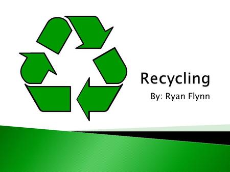 Recycling By: Ryan Flynn.