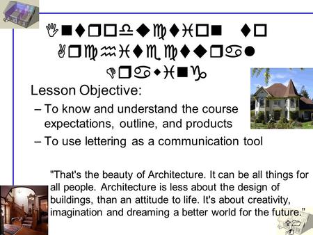 U1 - L1 Introduction to Architectural Drawing Lesson Objective: –To know and understand the course expectations, outline, and products –To use lettering.