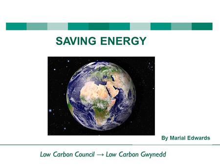 Low Carbon Council → Low Carbon Gwynedd By Marial Edwards SAVING ENERGY.