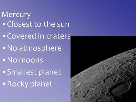 Mercury Closest to the sun Covered in craters No atmosphere No moons