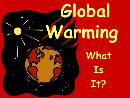 Global Warming What Is It?.