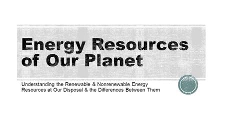 Energy Resources of Our Planet