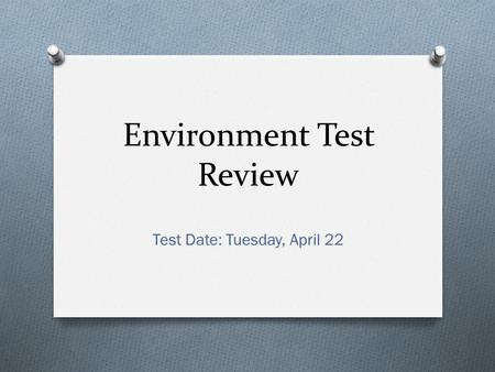 Environment Test Review Test Date: Tuesday, April 22.