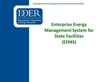 Creating A Greener Energy Future For the Commonwealth Enterprise Energy Management System for State Facilities (EEMS)