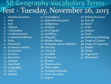 Test - Tuesday, November 26, 2013 1.Absolute location 2.Arid 3.Axis 4.Climate 5.Colonialism 6.Coniferous trees 7.Continental climate 8.Delta 9.Distortion.