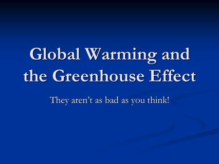 Global Warming and the Greenhouse Effect They aren’t as bad as you think!