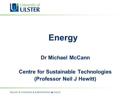 Energy Dr Michael McCann Centre for Sustainable Technologies (Professor Neil J Hewitt)