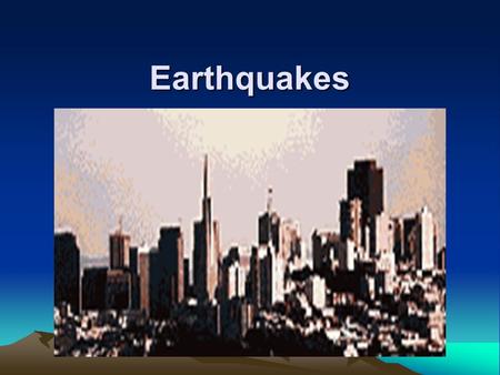 Earthquakes.