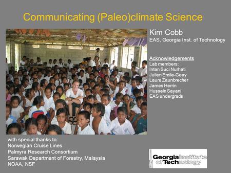 Communicating (Paleo)climate Science Kim Cobb EAS, Georgia Inst. of Technology Acknowledgements Lab members: Intan Suci Nurhati Julien Emile-Geay Laura.