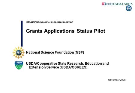 Client Logo November 2006 GMLoB Pilot Experience and Lessons Learned Grants Applications Status Pilot National Science Foundation (NSF) USDA/Cooperative.