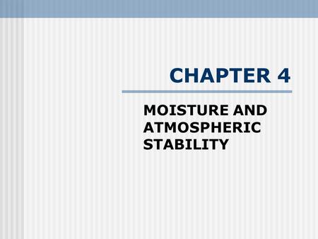 CHAPTER 4 MOISTURE AND ATMOSPHERIC STABILITY. “Too Much, Too Little, Too Bad” All life on Earth is directly tied to acquiring water in forms of sufficient.