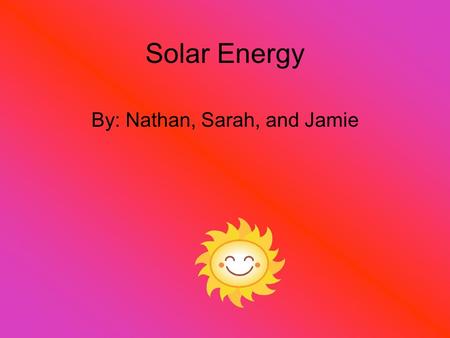 Solar Energy By: Nathan, Sarah, and Jamie. Introduction Coal has been used for more than 260 years. U.S. produces about one billion tons per year. Can.