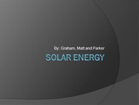 By: Graham, Matt and Parker. Advantages  Environmental impact is minimal  You don’t have to heat or cool water  It’s renewable energy  Sun is free.