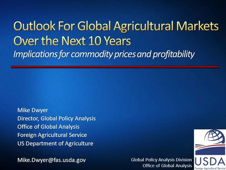 Global Policy Analysis Division Office of Global Analysis Mike Dwyer Director, Global Policy Analysis Office of Global Analysis Foreign Agricultural Service.