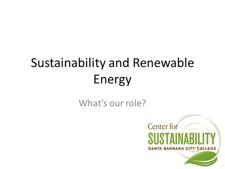 Sustainability and Renewable Energy What’s our role?