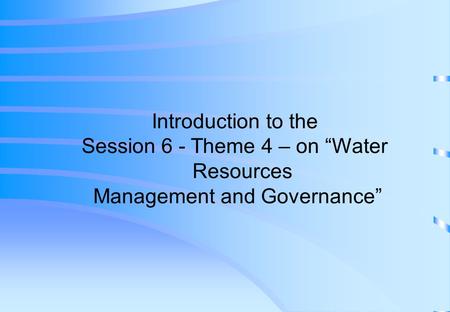 Introduction to the Session 6 - Theme 4 – on “Water Resources Management and Governance”