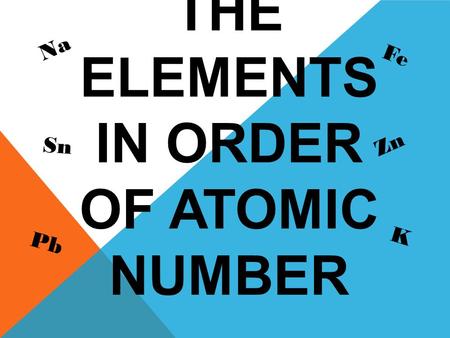 PRACTICE THE ELEMENTS IN ORDER OF ATOMIC NUMBER Na Fe Pb Zn Sn K.