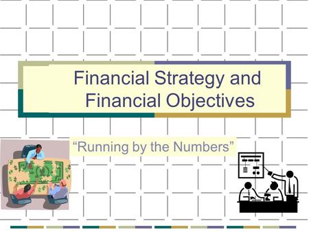 Financial Strategy and Financial Objectives “Running by the Numbers”