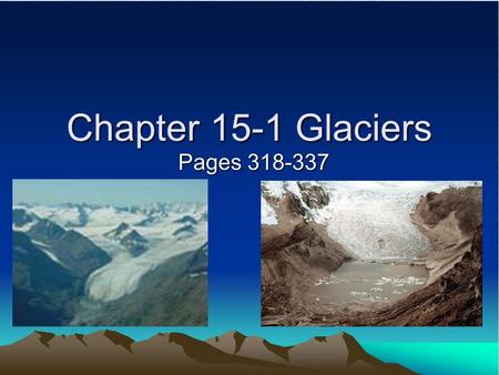 Chapter 15-1 Glaciers Pages 318-337.